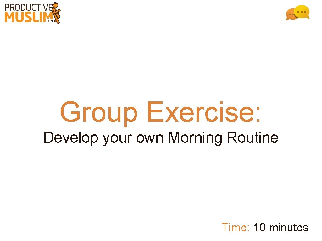 Group Exercise: Develop your own Morning Routine Time: 10 minutes 