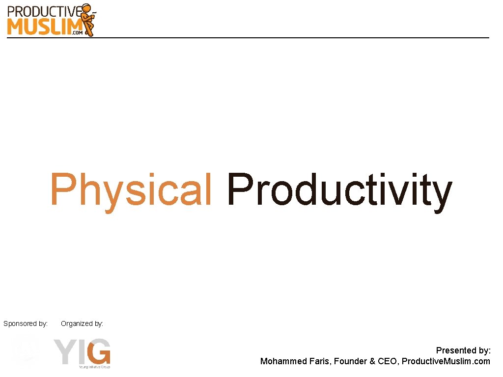 Physical Productivity Sponsored by: Organized by: Presented by: Mohammed Faris, Founder & CEO, Productive.