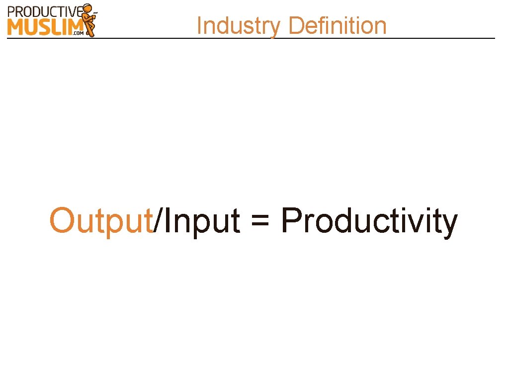 Industry Definition Output/Input = Productivity 