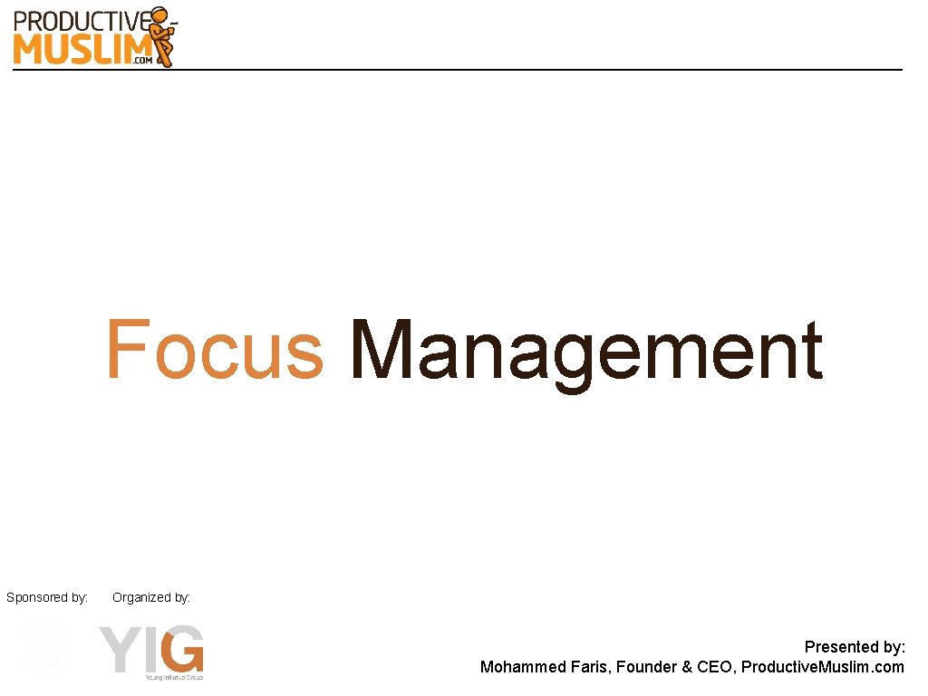 Focus Management Sponsored by: Organized by: Presented by: Mohammed Faris, Founder & CEO, Productive.