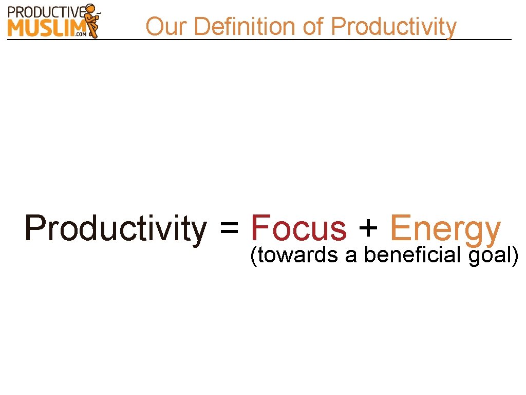 Our Definition of Productivity = Focus + Energy (towards a beneficial goal) 