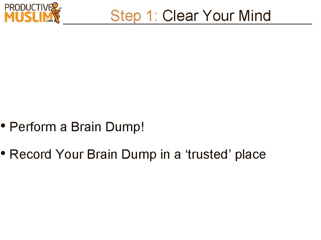 Step 1: Clear Your Mind • Perform a Brain Dump! • Record Your Brain