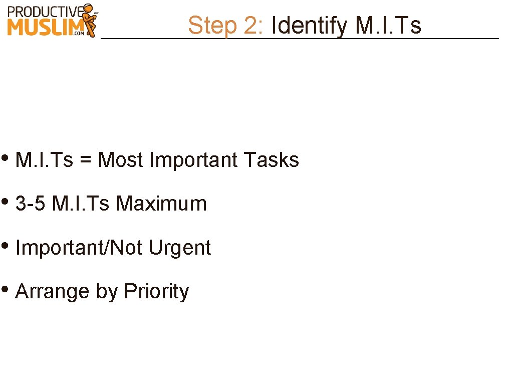 Step 2: Identify M. I. Ts • M. I. Ts = Most Important Tasks