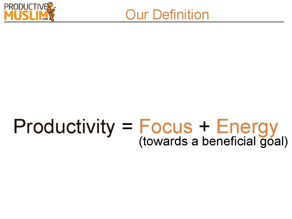 Our Definition Productivity = Focus + Energy (towards a beneficial goal) 