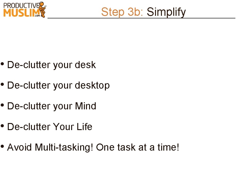 Step 3 b: Simplify • De-clutter your desktop • De-clutter your Mind • De-clutter