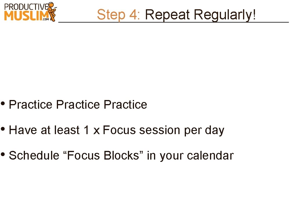 Step 4: Repeat Regularly! • Practice • Have at least 1 x Focus session