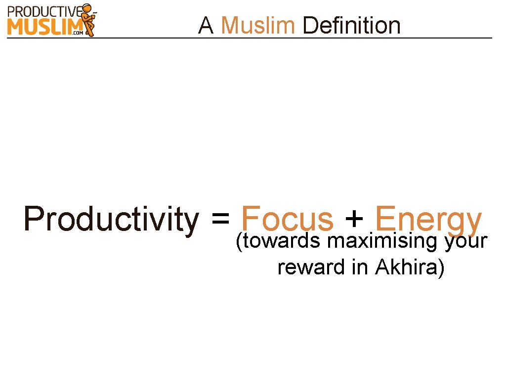 A Muslim Definition Productivity = Focus + Energy (towards maximising your reward in Akhira)