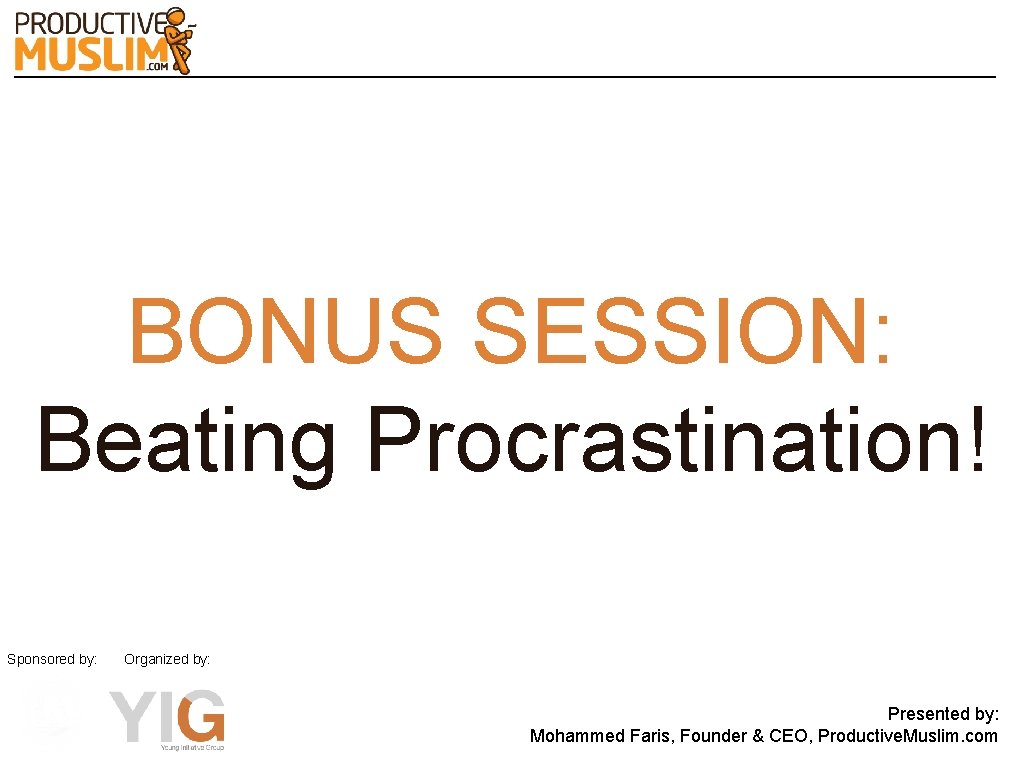 BONUS SESSION: Beating Procrastination! Sponsored by: Organized by: Presented by: Mohammed Faris, Founder &