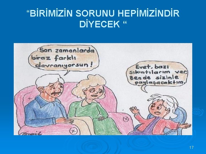 “BİRİMİZİN SORUNU HEPİMİZİNDİR DİYECEK “ 17 