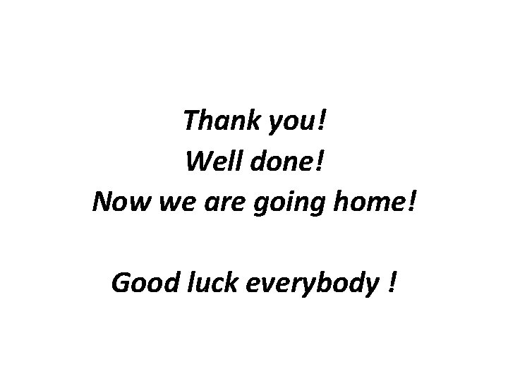 Thank you! Well done! Now we are going home! Good luck everybody ! 