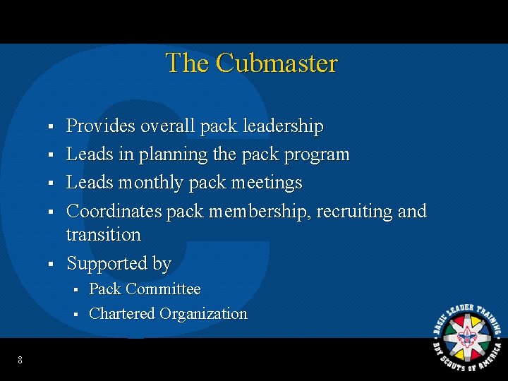 The Cubmaster § § § Provides overall pack leadership Leads in planning the pack