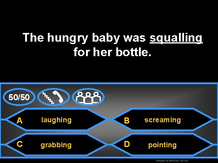 The hungry baby was squalling for her bottle. 50/50 A laughing B screaming C