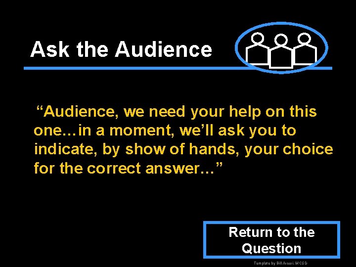 Ask the Audience “Audience, we need your help on this one…in a moment, we’ll