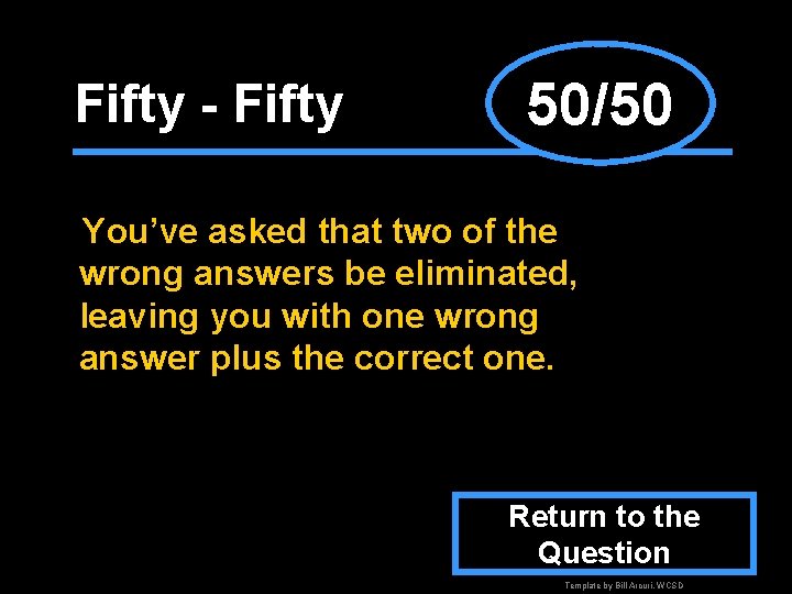 Fifty - Fifty 50/50 You’ve asked that two of the wrong answers be eliminated,