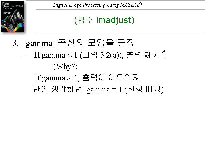 Digital Image Processing Using MATLAB® (함수 imadjust) 3. gamma: 곡선의 모양을 규정 – If