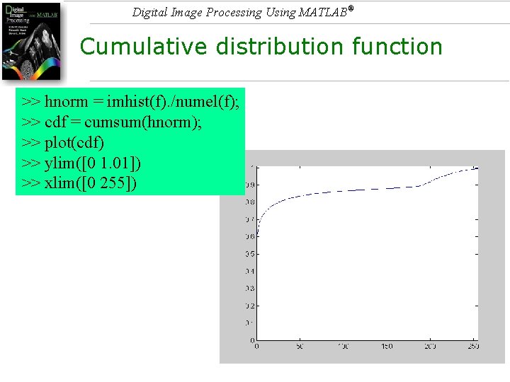 Digital Image Processing Using MATLAB® Cumulative distribution function >> hnorm = imhist(f). /numel(f); >>
