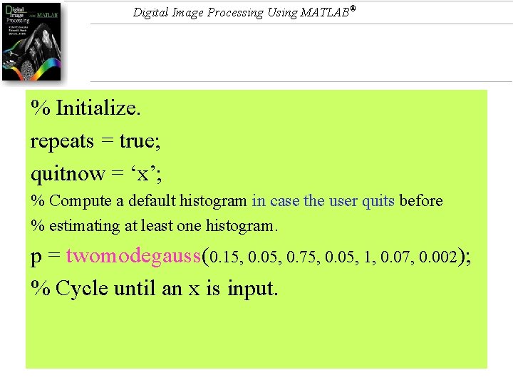 Digital Image Processing Using MATLAB® % Initialize. repeats = true; quitnow = ‘x’; %