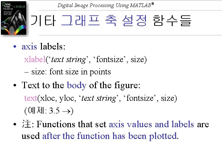 Digital Image Processing Using MATLAB® 기타 그래프 축 설정 함수들 • axis labels: xlabel(‘text