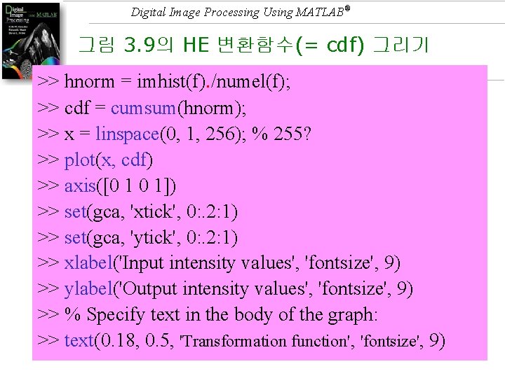 Digital Image Processing Using MATLAB® 그림 3. 9의 HE 변환함수(= cdf) 그리기 >> hnorm