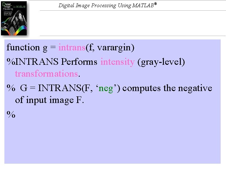 Digital Image Processing Using MATLAB® function g = intrans(f, varargin) %INTRANS Performs intensity (gray-level)