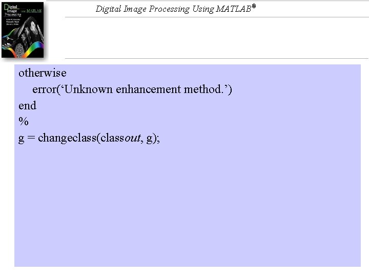 Digital Image Processing Using MATLAB® otherwise error(‘Unknown enhancement method. ’) end % g =