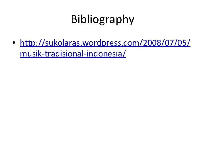 Bibliography • http: //sukolaras. wordpress. com/2008/07/05/ musik-tradisional-indonesia/ 