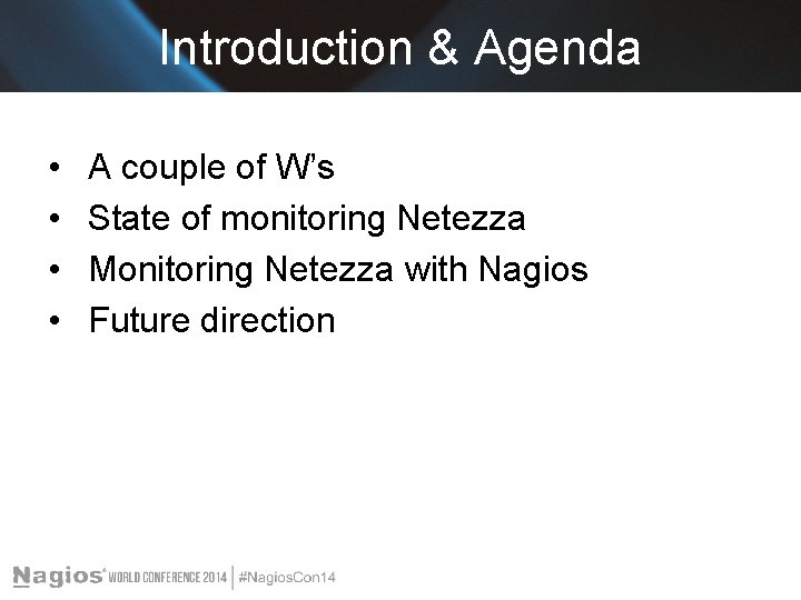 Introduction & Agenda • • A couple of W’s State of monitoring Netezza Monitoring