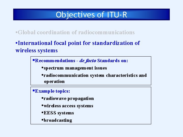 Objectives of ITU-R • Global coordination of radiocommunications • International focal point for standardization