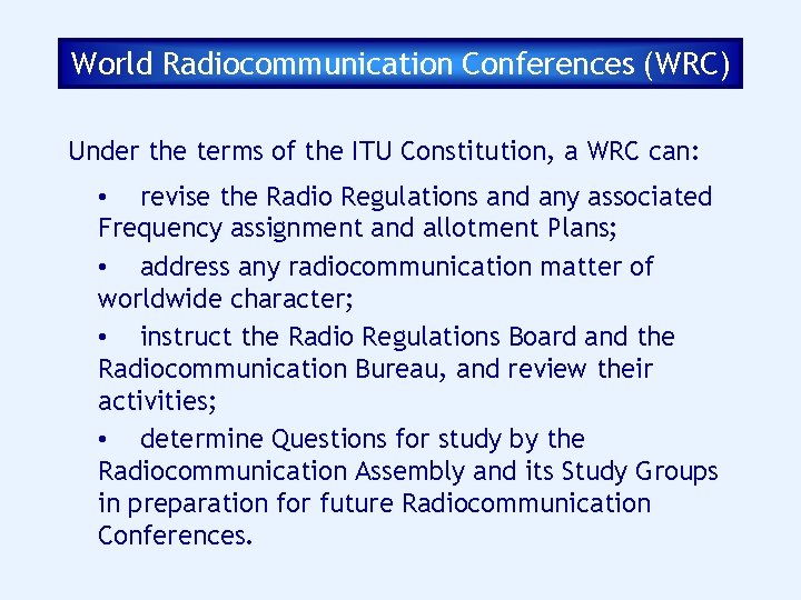 World Radiocommunication Conferences (WRC) Under the terms of the ITU Constitution, a WRC can: