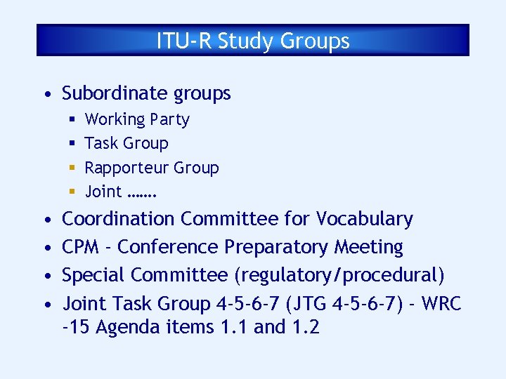 ITU-R Study Groups • Subordinate groups § § • • Working Party Task Group