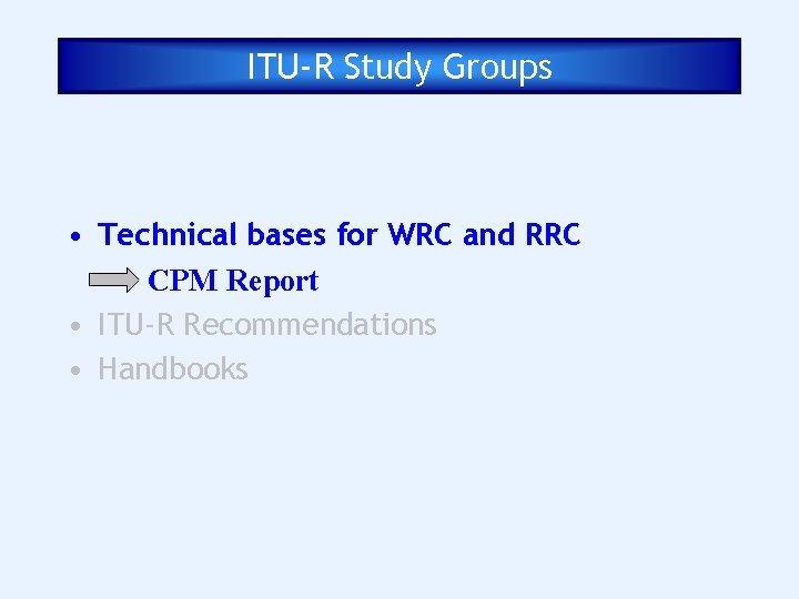 ITU-R Study Groups • Technical bases for WRC and RRC CPM Report • ITU-R