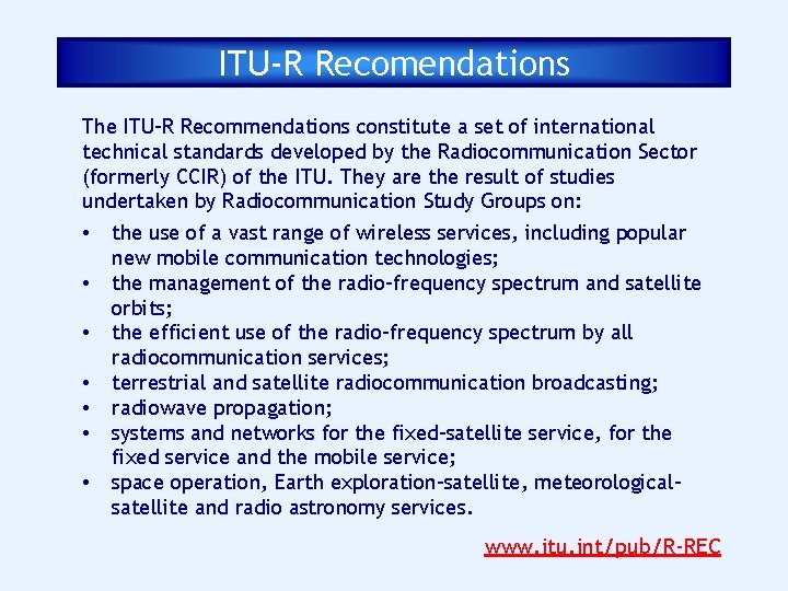 ITU-R Recomendations The ITU-R Recommendations constitute a set of international technical standards developed by