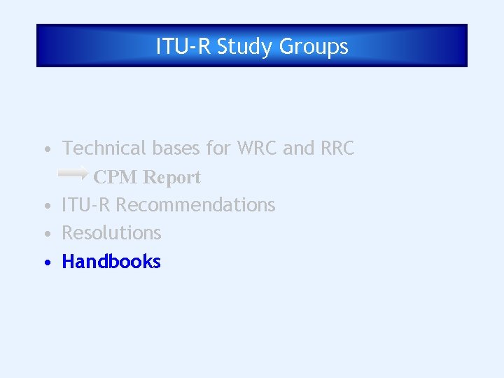 ITU-R Study Groups • Technical bases for WRC and RRC CPM Report • ITU-R