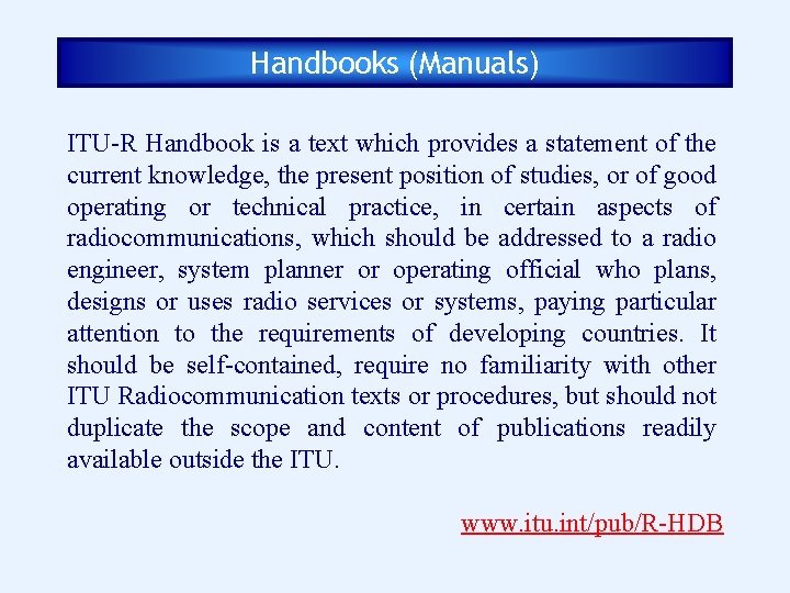Handbooks (Manuals) ITU-R Handbook is a text which provides a statement of the current