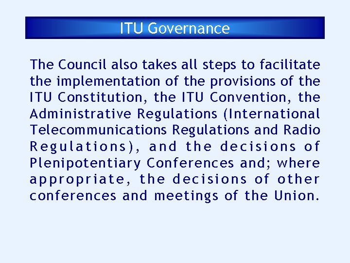 ITU Governance The Council also takes all steps to facilitate the implementation of the