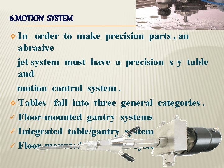 6. MOTION SYSTEM v In order to make precision parts , an abrasive jet
