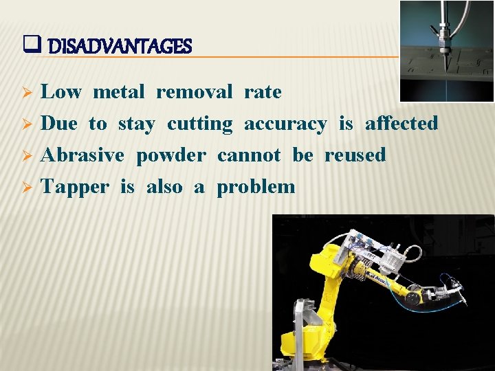 q DISADVANTAGES Low metal removal rate Ø Due to stay cutting accuracy is affected