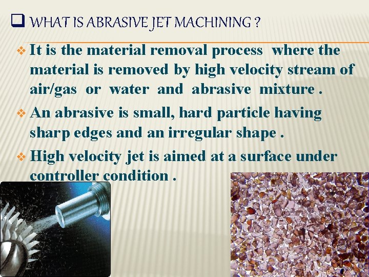 q WHAT IS ABRASIVE JET MACHINING ? v It is the material removal process