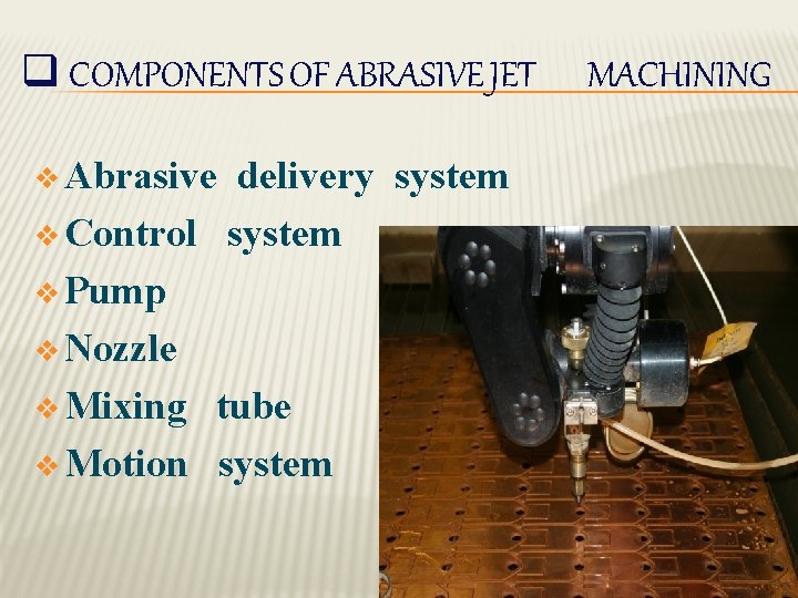 q COMPONENTS OF ABRASIVE JET v Abrasive delivery system v Control system v Pump q COMPONENTS OF ABRASIVE JET v Abrasive delivery system v Control system v Pump