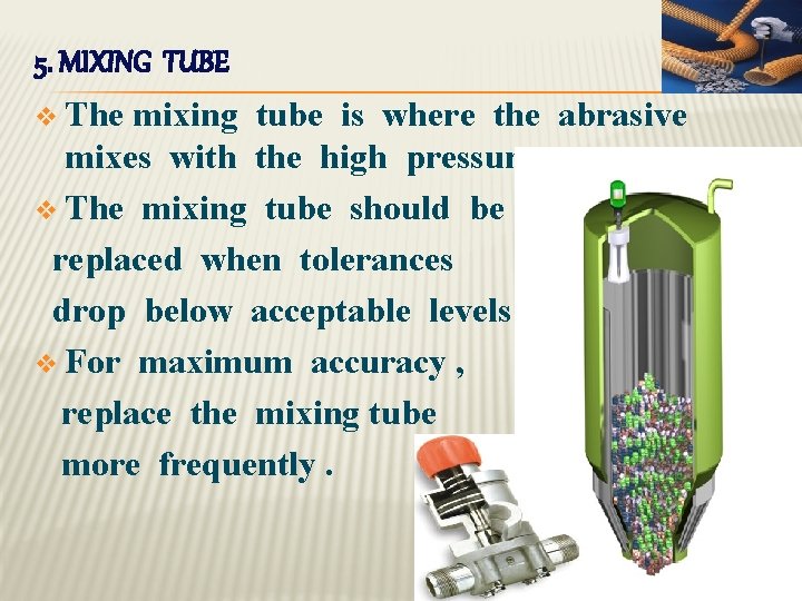 5. MIXING TUBE v The mixing tube is where the abrasive mixes with the 5. MIXING TUBE v The mixing tube is where the abrasive mixes with the