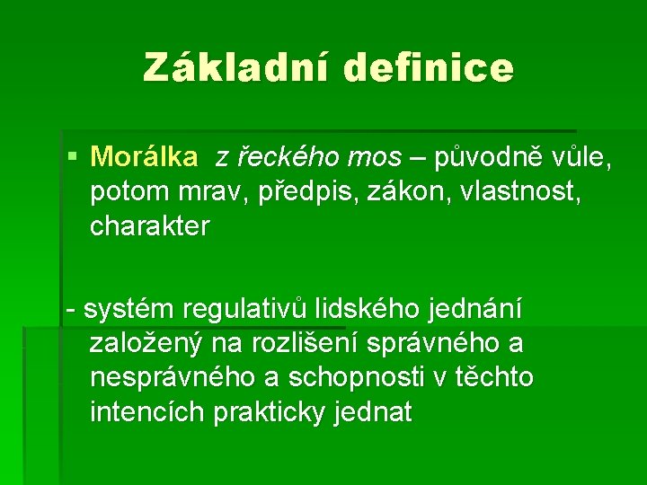 Základní definice § Morálka z řeckého mos – původně vůle, potom mrav, předpis, zákon,