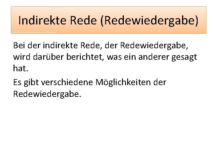 Indirekte Rede (Redewiedergabe) Bei der indirekte Rede, der Redewiedergabe, wird darüber berichtet, was ein