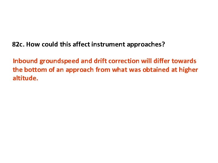 82 c. How could this affect instrument approaches? Inbound groundspeed and drift correction will