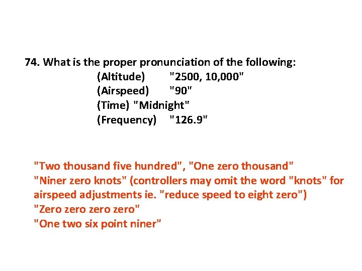 74. What is the proper pronunciation of the following: (Altitude) "2500, 10, 000" (Airspeed)