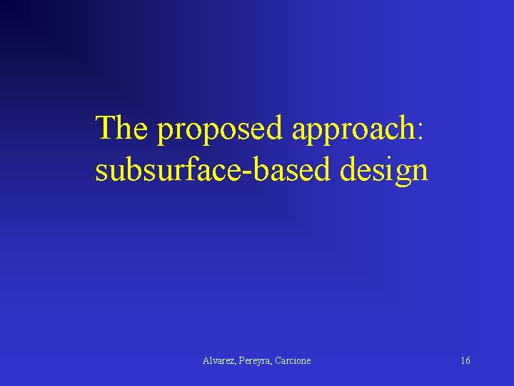 The proposed approach: subsurface-based design Alvarez, Pereyra, Carcione 16 
