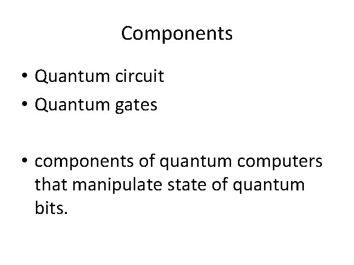 Components • Quantum circuit • Quantum gates • components of quantum computers that manipulate