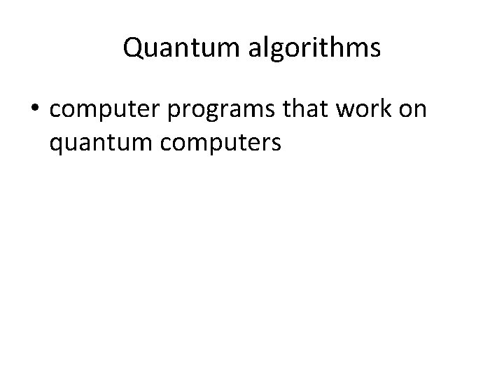 Quantum algorithms • computer programs that work on quantum computers 