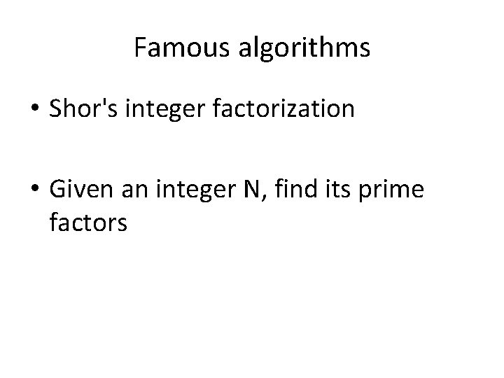 Famous algorithms • Shor's integer factorization • Given an integer N, find its prime