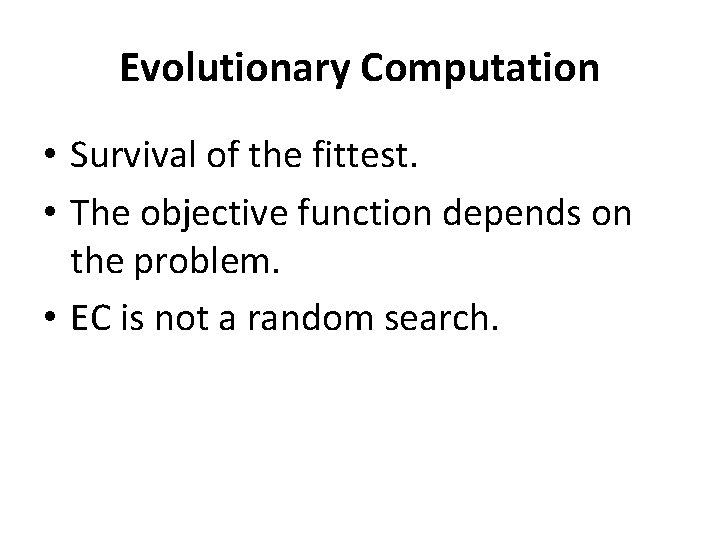 Evolutionary Computation • Survival of the fittest. • The objective function depends on the