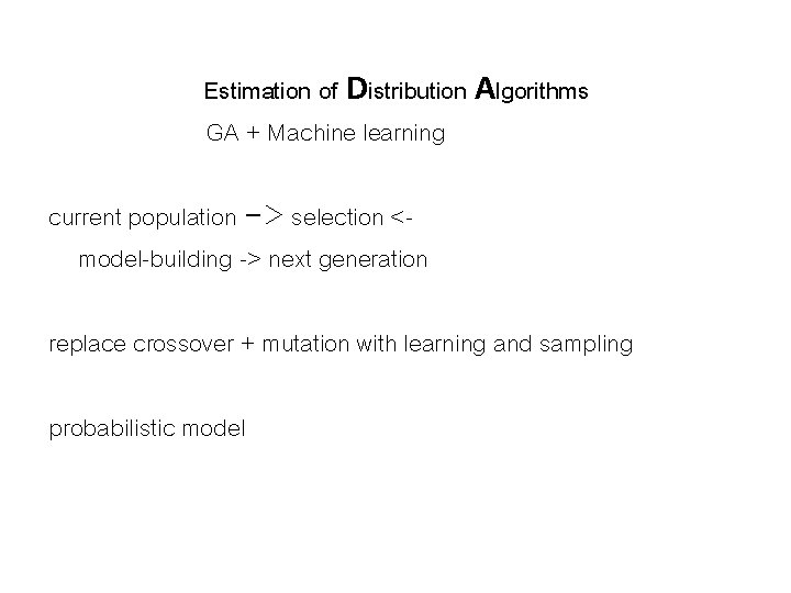 Estimation of Distribution Algorithms GA + Machine learning current population -> selection <model-building ->